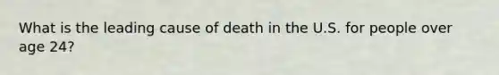 What is the leading cause of death in the U.S. for people over age 24?