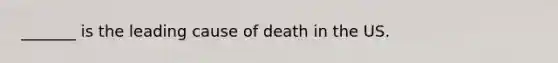 _______ is the leading cause of death in the US.