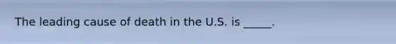 The leading cause of death in the U.S. is _____.