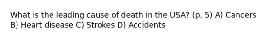 What is the leading cause of death in the USA? (p. 5) A) Cancers B) Heart disease C) Strokes D) Accidents