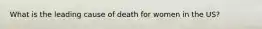 What is the leading cause of death for women in the US?