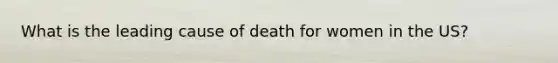 What is the leading cause of death for women in the US?