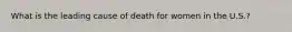 What is the leading cause of death for women in the U.S.?