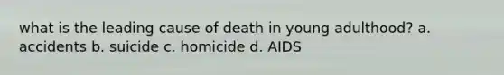 what is the leading cause of death in young adulthood? a. accidents b. suicide c. homicide d. AIDS