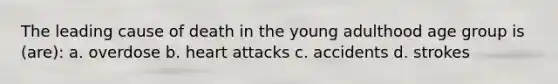 The leading cause of death in the young adulthood age group is (are): a. overdose b. heart attacks c. accidents d. strokes