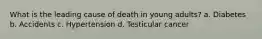 What is the leading cause of death in young adults? a. Diabetes b. Accidents c. Hypertension d. Testicular cancer