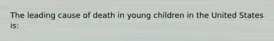 The leading cause of death in young children in the United States is: