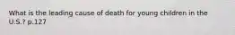 What is the leading cause of death for young children in the U.S.? p.127