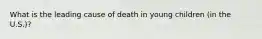 What is the leading cause of death in young children (in the U.S.)?