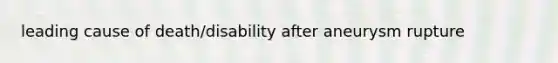 leading cause of death/disability after aneurysm rupture