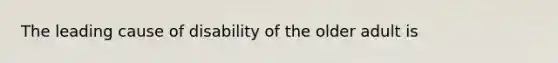 The leading cause of disability of the older adult is