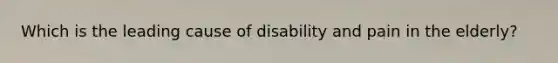 Which is the leading cause of disability and pain in the elderly?