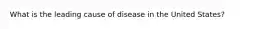 What is the leading cause of disease in the United States?