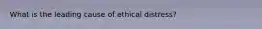 What is the leading cause of ethical distress?