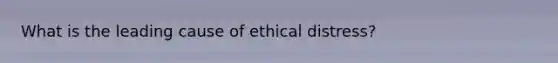 What is the leading cause of ethical distress?