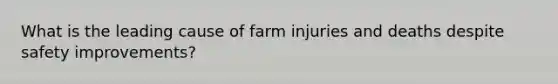 What is the leading cause of farm injuries and deaths despite safety improvements?