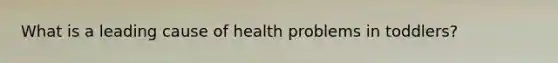 What is a leading cause of health problems in toddlers?