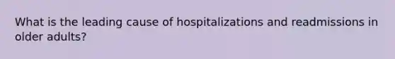 What is the leading cause of hospitalizations and readmissions in older adults?