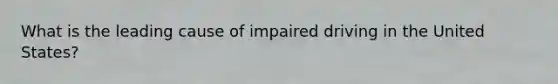 What is the leading cause of impaired driving in the United States?