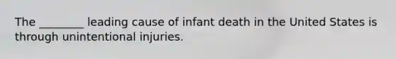 The ________ leading cause of infant death in the United States is through unintentional injuries.