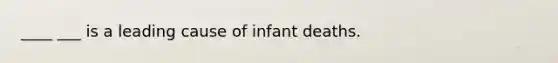 ____ ___ is a leading cause of infant deaths.