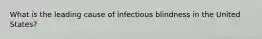 What is the leading cause of infectious blindness in the United States?