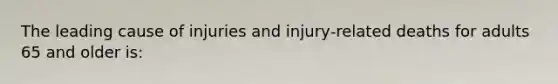 The leading cause of injuries and injury‐related deaths for adults 65 and older is: