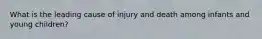 What is the leading cause of injury and death among infants and young children?