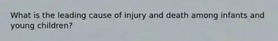 What is the leading cause of injury and death among infants and young children?