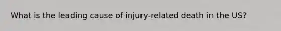 What is the leading cause of injury-related death in the US?