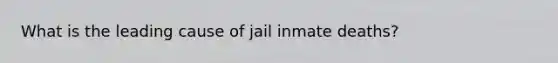 What is the leading cause of jail inmate deaths?