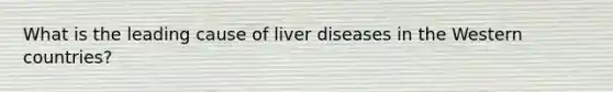 What is the leading cause of liver diseases in the Western countries?