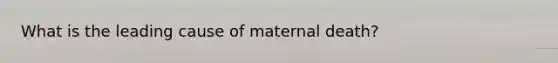 What is the leading cause of maternal death?