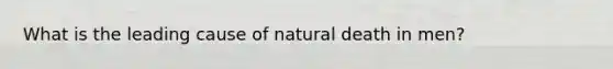 What is the leading cause of natural death in men?