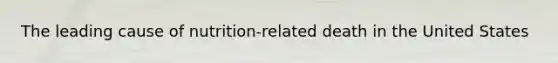 The leading cause of nutrition-related death in the United States