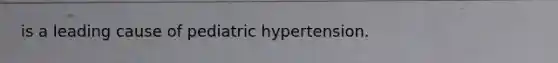 is a leading cause of pediatric hypertension.