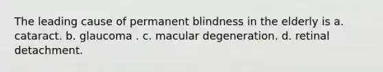 The leading cause of permanent blindness in the elderly is a. cataract. b. glaucoma . c. macular degeneration. d. retinal detachment.