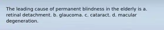 The leading cause of permanent blindness in the elderly is a. retinal detachment. b. glaucoma. c. cataract. d. macular degeneration.