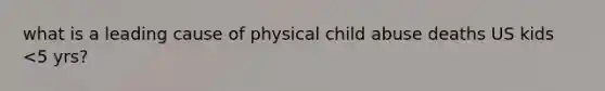 what is a leading cause of physical child abuse deaths US kids <5 yrs?