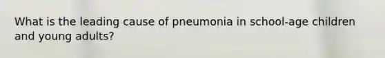 What is the leading cause of pneumonia in school-age children and young adults?