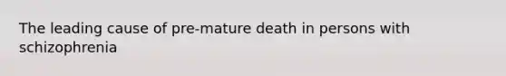 The leading cause of pre-mature death in persons with schizophrenia