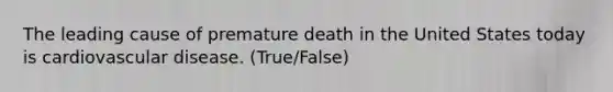 The leading cause of premature death in the United States today is cardiovascular disease. (True/False)