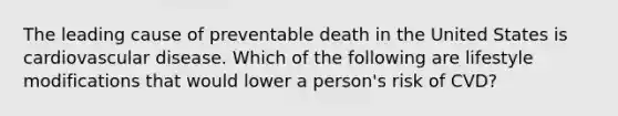 The leading cause of preventable death in the United States is cardiovascular disease. Which of the following are lifestyle modifications that would lower a person's risk of CVD?