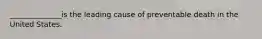 ______________is the leading cause of preventable death in the United States.