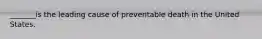 _______is the leading cause of preventable death in the United States.