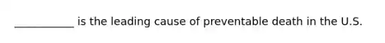 ___________ is the leading cause of preventable death in the U.S.