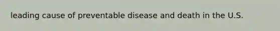 leading cause of preventable disease and death in the U.S.