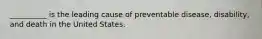 __________ is the leading cause of preventable disease, disability, and death in the United States.