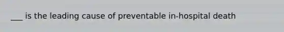 ___ is the leading cause of preventable in-hospital death