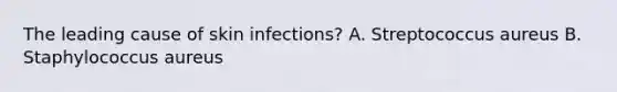 The leading cause of skin infections? A. Streptococcus aureus B. Staphylococcus aureus